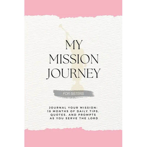 My Mission Journey For Sisters: Journal Your Mission 18 Months of Daily Tips, Quotes, and Prompts as You Serve the Lord