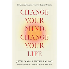 Change Your Mind, Change Your Life: The Transformative Power of Lojong Practice