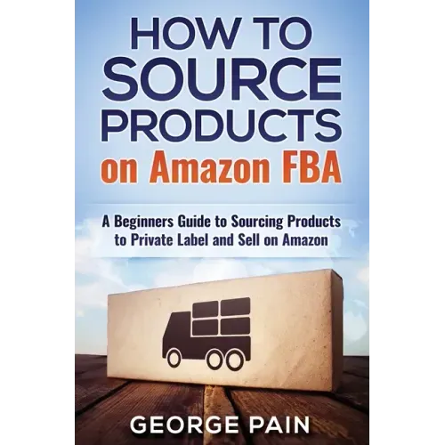 How to Source Products on Amazon FBA: A Beginners Guide to Sourcing Products to Private Label and Sell on Amazon