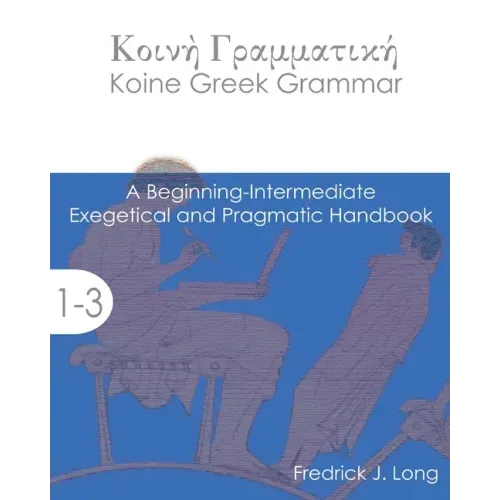 Koine Greek Grammar: A Beginning-Intermediate Exegetical and Pragmatic Handbook