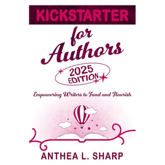Kickstarter for Authors, 2nd Edition: Empowering Writers to Fund and Flourish