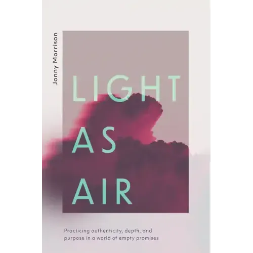 Light as Air: Practicing Authenticity, Depth, and Purpose in a World of Empty Promises