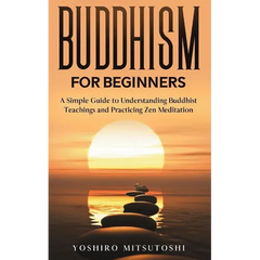 Buddhism for Beginners: A Simple Guide to Understanding Buddhist Teachings and Practicing Zen Meditation