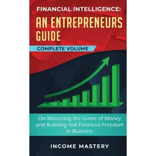 Financial Intelligence: An Entrepreneurs Guide on Mastering the Game of Money and Building Real Financial Freedom in Business Complete Volume