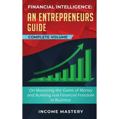 Financial Intelligence: An Entrepreneurs Guide on Mastering the Game of Money and Building Real Financial Freedom in Business Complete Volume