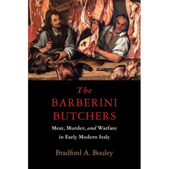 The Barberini Butchers: Meat, Murder, and Warfare in Early Modern Italy