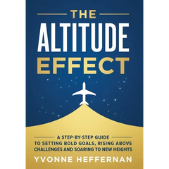 The Altitude Effect: A Step-by-Step Guide to Setting Bold Goals, Rising Above Challenges, and Soaring to New Heights