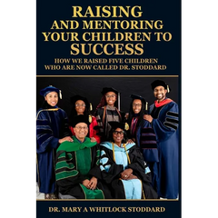Raising and Mentoring Your Children to Success: How We Raised Five Children Who Are Now Called Dr. Stoddard