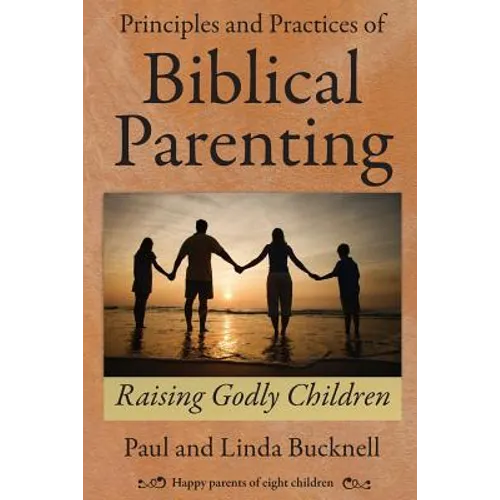 Principles and Practices of Biblical Parenting: Raising Godly Children