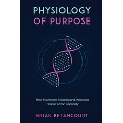 Physiology of Purpose: How Movement, Meaning and Molecules Shape Human Capability