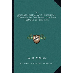 The Archaeological And Historical Writings Of The Sanhedrin And Talmuds Of The Jews