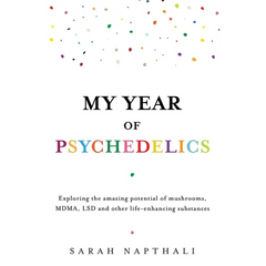 My Year of Psychedelics: Exploring the Amazing Potential of Mushrooms, Mdma, LSD and Other Life-Enhancing Substances