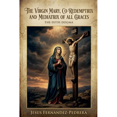 The Virgin Mary, Co-Redemptrix and Mediatrix of all Graces