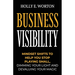 Business Visibility: Mindset Shifts to Help You Stop Playing Small, Dimming Your Light and Devaluing Your Magic