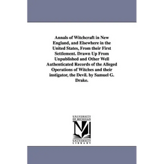 Annals of Witchcraft in New England, and Elsewhere in the United States, From their First Settlement. Drawn Up From Unpublished and Other Well Authent