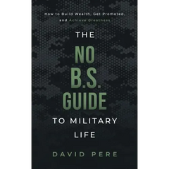 The No B.S. Guide to Military Life: How to build wealth, get promoted, and achieve greatness