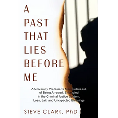 A Past That Lies Before Me: A University Professor's memoir/exposé of being arrested, entangled in the criminal justice system, loss, jail, and unexpe