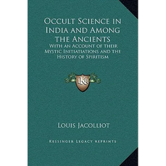 Occult Science in India and Among the Ancients: With an Account of their Mystic Initiatiations and the History of Spiritism
