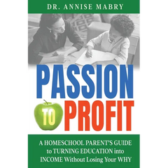 Passion to Profit A Homeschool Parent's Guide to Creating an Education Business