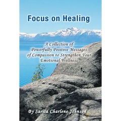 Focus on Healing: A Collection of Powerfully Positive Messages of Compassion to Strengthen Your Emotional Wellness