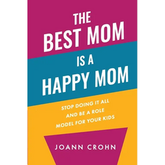 The Best Mom Is A Happy Mom: Stop Doing It All And Be a Role Model for Your Kids