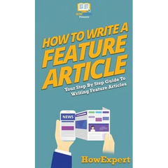 How To Write a Feature Article: Your Step By Step Guide To Writing Feature Articles