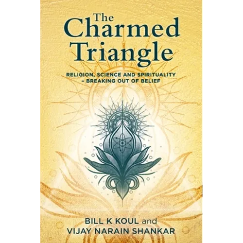 The Charmed Triangle: Religion, Science and Spirituality - Breaking Out of Belief