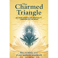 The Charmed Triangle: Religion, Science and Spirituality - Breaking Out of Belief