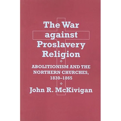 The War Against Proslavery Religion: Abolitionism and the Northern Churches, 1830-1865
