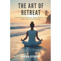 The Art of Retreat: How Sensitive Minds Can Reset, Restore, and Rise After Social Overload