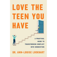 Love the Teen You Have: A Practical Guide to Transforming Conflict Into Connection