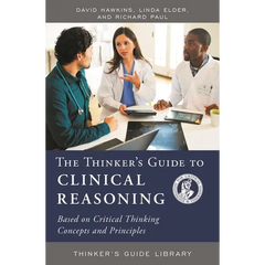 The Thinker's Guide to Clinical Reasoning: Based on Critical Thinking Concepts and Tools