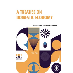 A Treatise On Domestic Economy: For The Use Of Young Ladies At Home, And At School
