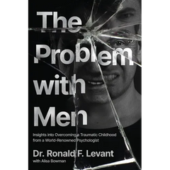 The Problem with Men: Insights on Overcoming a Traumatic Childhood from a World-Renowned Psychologist