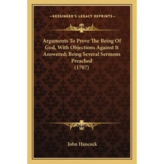 Arguments To Prove The Being Of God, With Objections Against It Answered; Being Several Sermons Preached (1707)