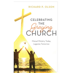 Celebrating the Graying Church: Mutual Ministry Today, Legacies Tomorrow