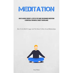Meditation: How To Achieve Serenity: A Step By Step Guide For Beginners Meditation Is Beneficial For Mental Stability And Balance (How To Get Rid Of A
