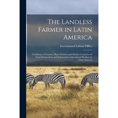 The Landless Farmer in Latin America; Conditions of Tenants, Share-farmers and Similar Categories of Semi-independent and Independent Agricultural Wor