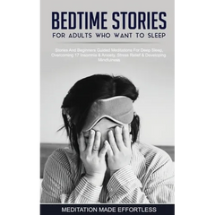 Bedtime Stories For Adults Who Want To Sleep 17 Stories And Beginners Guided Meditations For Deep Sleep, Overcoming Insomnia & Anxiety, Stress Relief