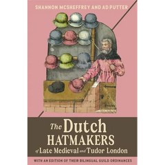 The Dutch Hatmakers of Late Medieval and Tudor London: With an Edition of Their Bilingual Guild Ordinances
