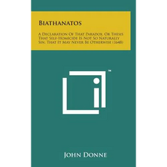 Biathanatos: A Declaration of That Paradox, or Thesis That Self-Homicide Is Not So Naturally Sin, That It May Never Be Otherwise (1