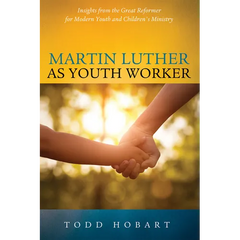 Martin Luther as Youth Worker: Insights from the Great Reformer for Modern Youth and Children's Ministry