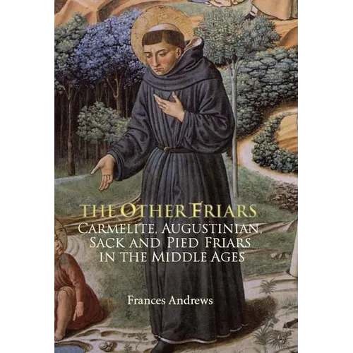 The Other Friars: The Carmelite, Augustinian, Sack and Pied Friars in the Middle Ages