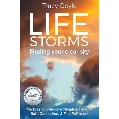 Life Storms Finding Your Clear Sky: Practices to Overcome Negative Thinking, Build Connection, & Find Fulfillment