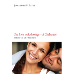 Sex, Love, and Marriage--A Celebration: The Song of Solomon