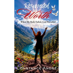 Resurrected Worth: When My Body Failed, God Prevailed