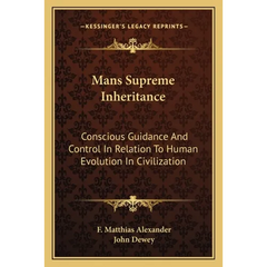 Mans Supreme Inheritance: Conscious Guidance And Control In Relation To Human Evolution In Civilization