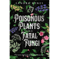 Poisonous Plants and Fatal Fungi: The Lore and Lure of Deadly Botanicals