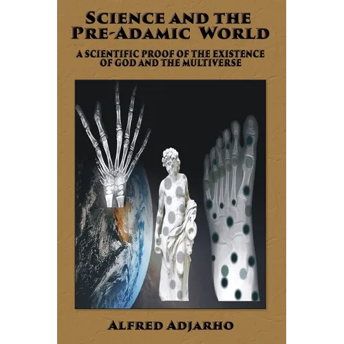 Science and the Pre-Adamic World: A scientific proof of the existence of God and the Multiverse
