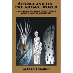 Science and the Pre-Adamic World: A scientific proof of the existence of God and the Multiverse